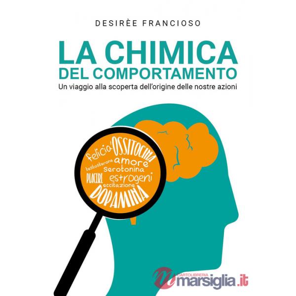 Chimica del comportamento. Un viaggio alla scoperta dell'origine delle nostre azioni (La)