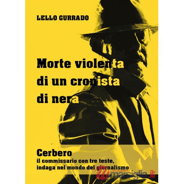 Morte violenta di un cronista di nera. Cerbero, il commissario con tre teste, indaga nel mondo del giornalismo