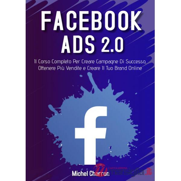 Facebook Ads 2.0. Il corso completo per creare campagne di successo, ottenere più vendite e creare il tuo brand online