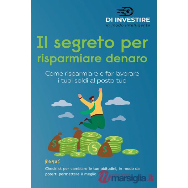 Segreto per risparmiare denaro. Come risparmiare e far lavorare i tuoi soldi al posto tuo (Il)