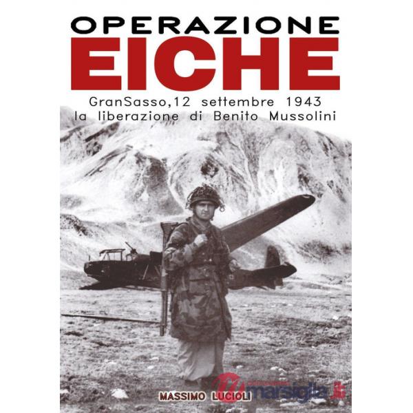 Operazione Eiche. Gran Sasso, 12 settembre 1943 la liberazione di Benito Mussolini