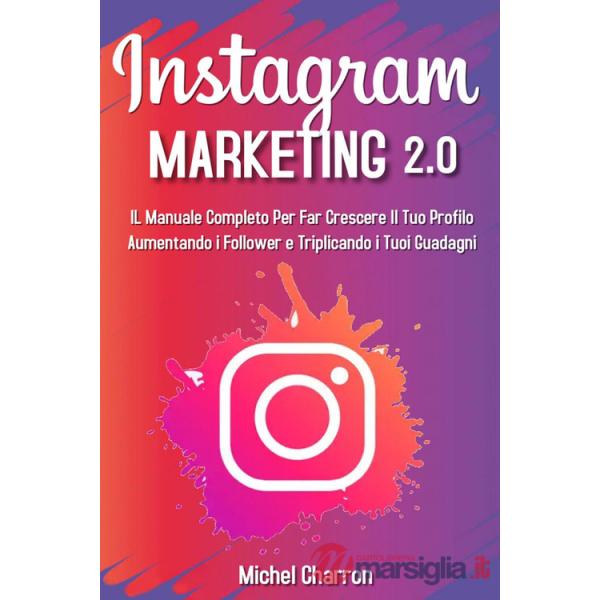 Instagram marketing 2.0: Il manuale completo per far crescere il tuo profilo aumentando i follower e triplicando i tuoi guadagni