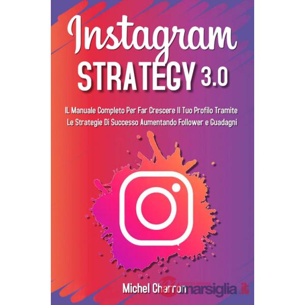 Instagram strategy 3.0. Il Manuale completo per far crescere il tuo profilo tramite le strategie di successo aumentando follower