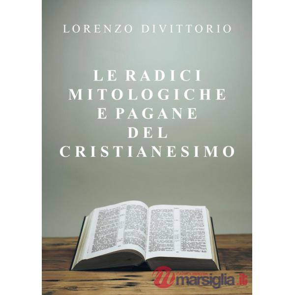 Radici mitologiche e pagane del Cristianesimo (Le)