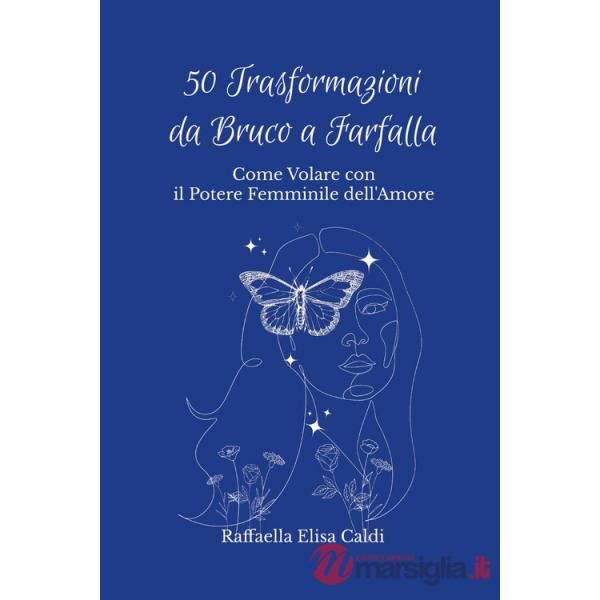 50 trasformazioni da bruco a farfalla. Come volare con il potere femminile dell'amore