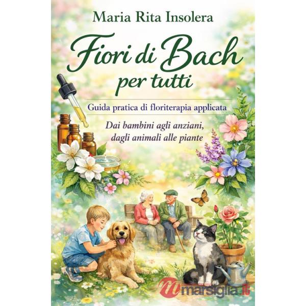Fiori di Bach per tutti. Guida pratica di floriterapia applicata. Dai bambini agli anziani, dagli animali alle piante