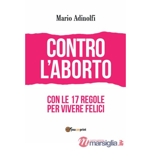 Contro l'aborto. Con le 17 regole per vivere felici