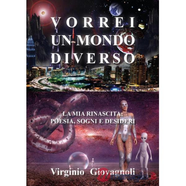 Vorrei un mondo diverso. La mia rinascita: poesia sogni e desideri