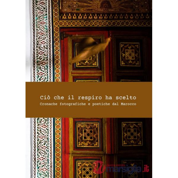 Ciò che il respiro ha scelto. Cronache fotografiche e poetiche del Marocco