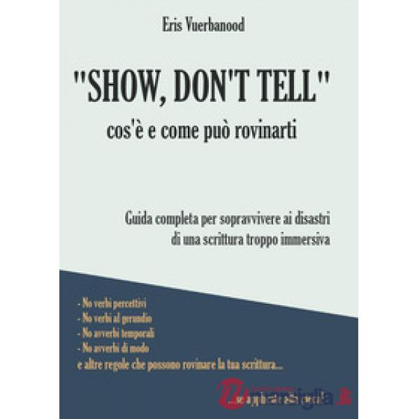 «Show, don't tell»: cos'è e come può rovinarti. Guida completa per sopravvivere ai disastri di una scrittura troppo immersiva
