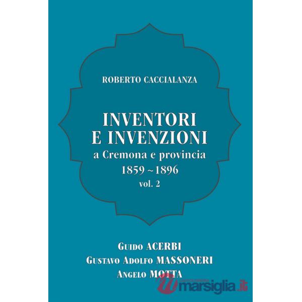 Inventori e invenzioni a Cremona e provincia (1859-1896). Vol. 2: Guido Acerbi, Gustavo Adolfo Massoneri, Angelo Motta