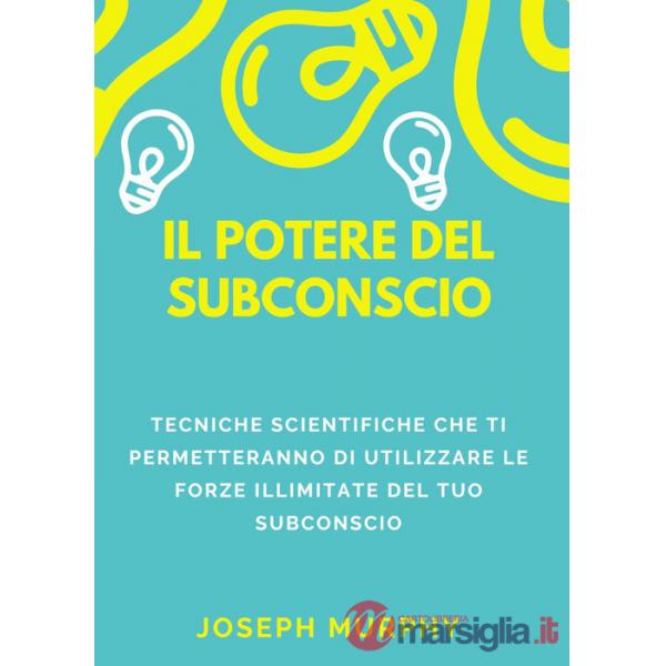 Potere del subconscio. Tecniche scientifiche che ti permetteranno di utilizzare le forze illimitate del tuo subconscio (Il)