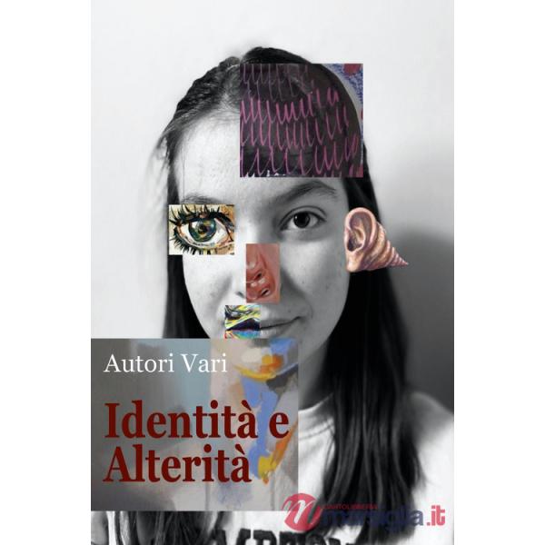 Identità e alterità. Antologia di poesie, racconti brevi, fotografie e illustrazioni
