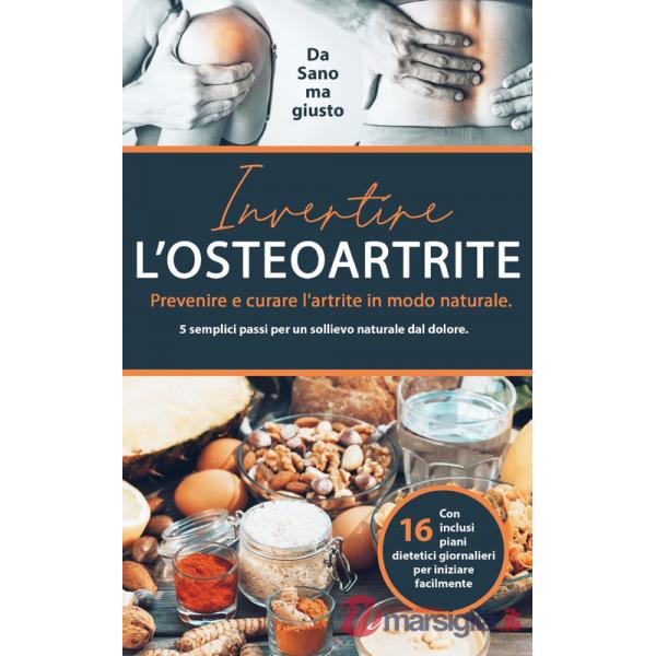 Invertire l'osteoartrite. Prevenire e curare l'artrite in modo naturale. 5 semplici passi per un sollievo naturale dal dolore