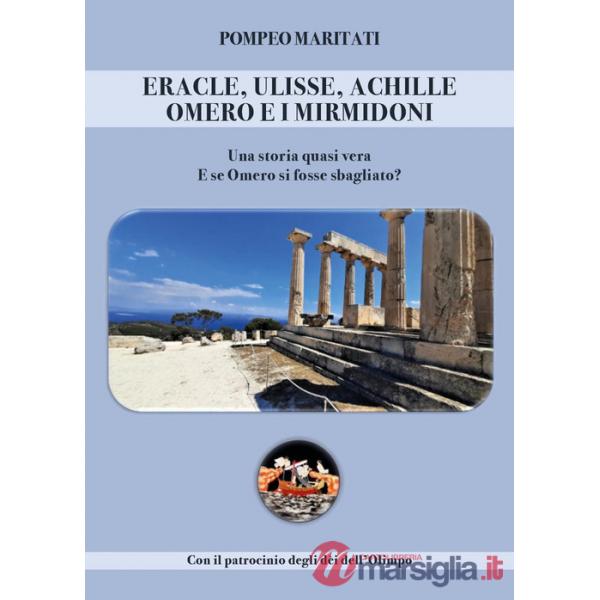 Eracle, Ulisse, Achille, Omero e i Mirmidoni. Una storia quasi vera. E se Omero si fosse sbagliato?