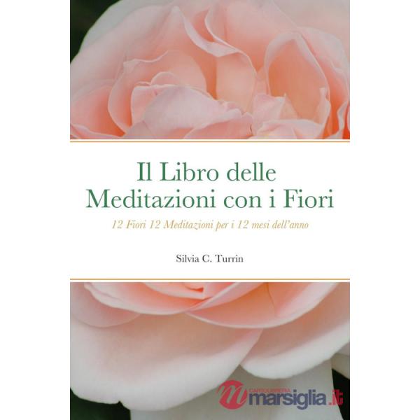Libro delle meditazioni con i fiori. 12 fiori 12 meditazioni per i 12 mesi dell'anno (Il)