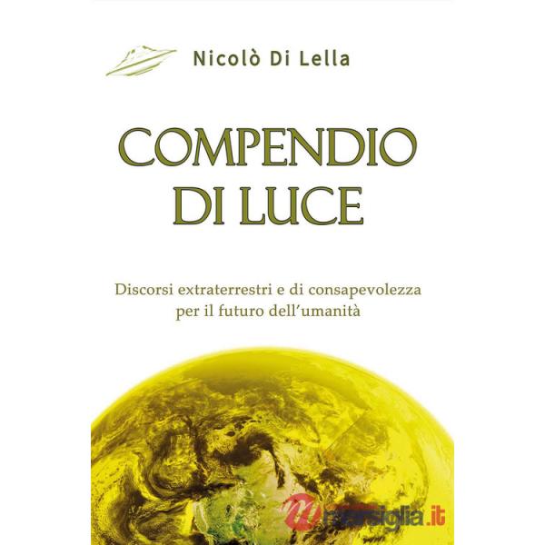 Compendio di luce. Discorsi extraterrestri e di consapevolezza per il futuro dell'umanità