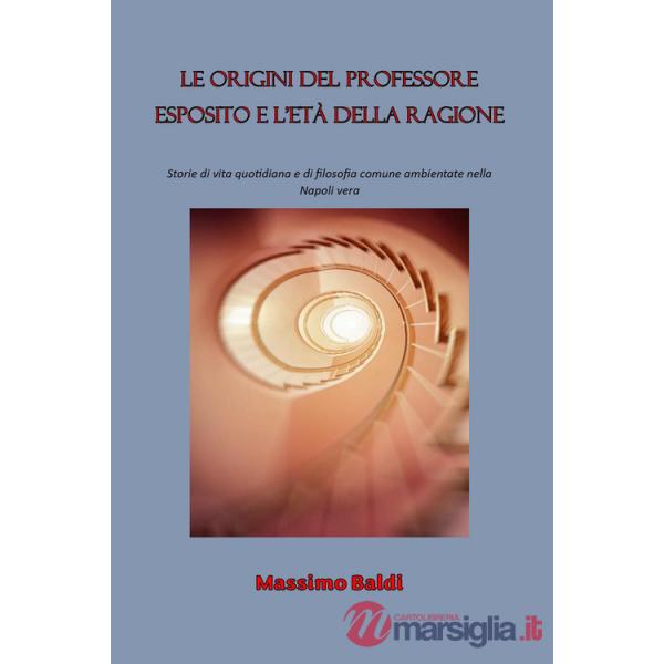 Origini del professore Esposito e l'età della ragione. Storie di vita quotidiana e di filosofia comune ambientate nella Napoli v
