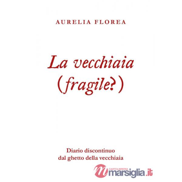 Vecchiaia (fragile?). Diario discontinuo dal ghetto della vecchiaia (La)