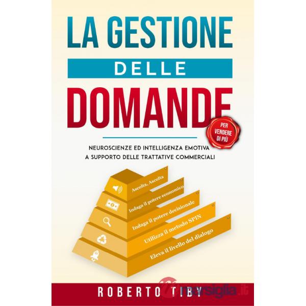Gestione delle domande (per vendere di più). Neuroscienze e intelligenza emotiva a supporto delle trattative commerciali (La)