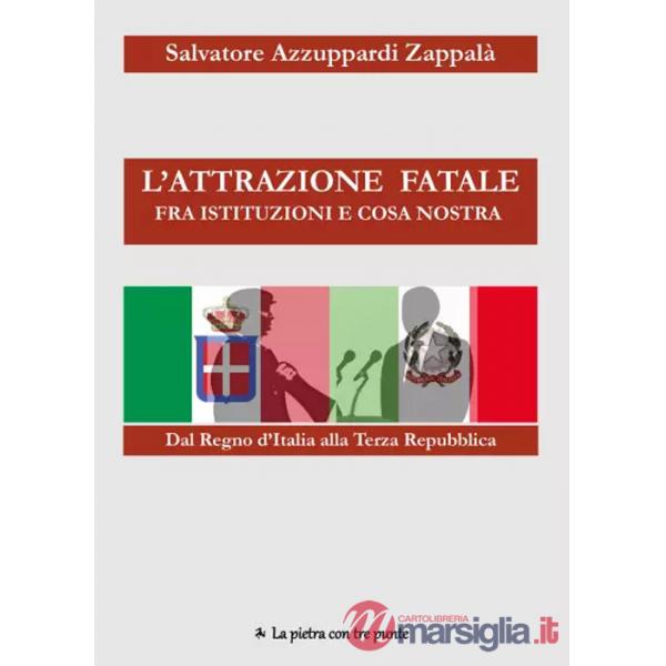 Attrazione fatale fra Istituzioni e Cosa Nostra. dal Regno d'Italia alla Terza Repubblica. Come e perché Istituzioni e Cosa Nost