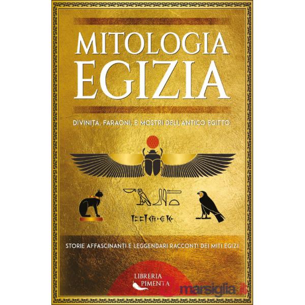Mitologia egizia. Divinità, faraoni, e mostri dell'antico Egitto. Storie affascinanti e leggendari racconti dei miti egizi
