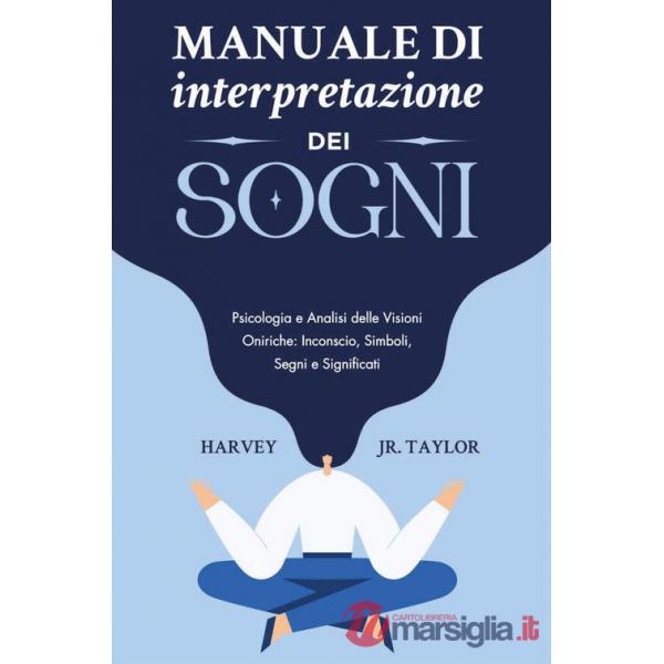 Manuale di interpretazione dei sogni. Psicologia e analisi delle visioni oniriche: inconscio, simboli, segni e significati