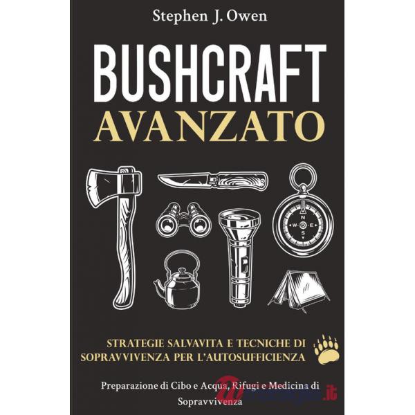 Bushcraft avanzato. Strategie salvavita e tecniche di sopravvivenza per l'autosufficienza. Preparazione di cibo e acqua, rifugi 