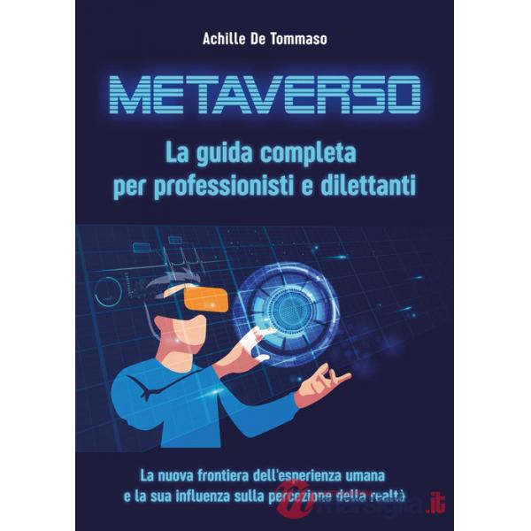 Metaverso. La guida completa per professionisti e dilettanti. La nuova frontiera dell'esperienza umana e la sua influenza sulla 