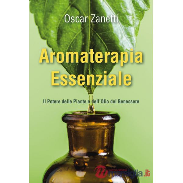 Aromaterapia essenziale. Il potere delle piante e dell'olio del benessere