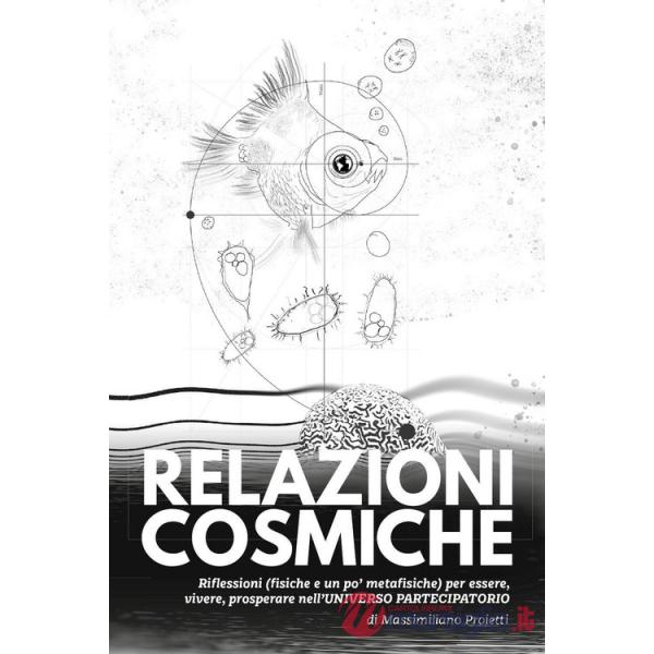 Relazioni cosmiche. Riflessioni (fisiche e un po' metafisiche) per essere, vivere, prosperare nell'universo partecipatorio