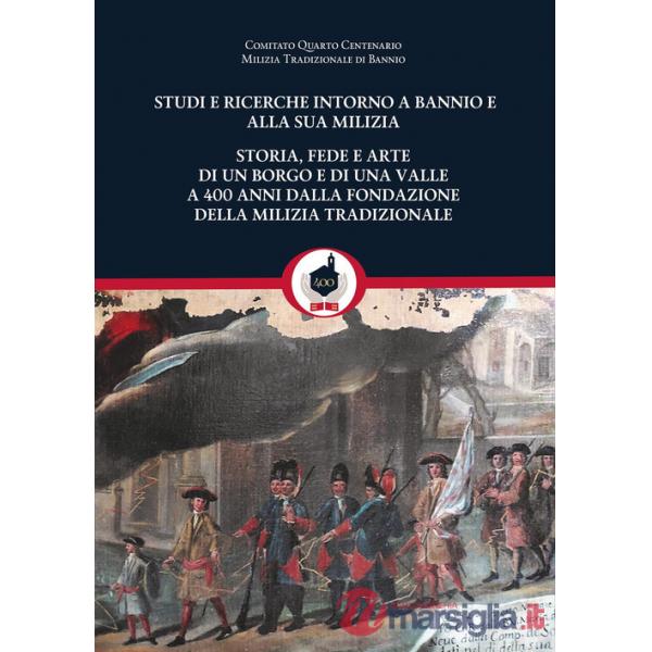 Studi e ricerche intorno a Bannio e alla sua milizia. Storia, fede e arte di un borgo e di una valle a 400 anni dalla fondazione