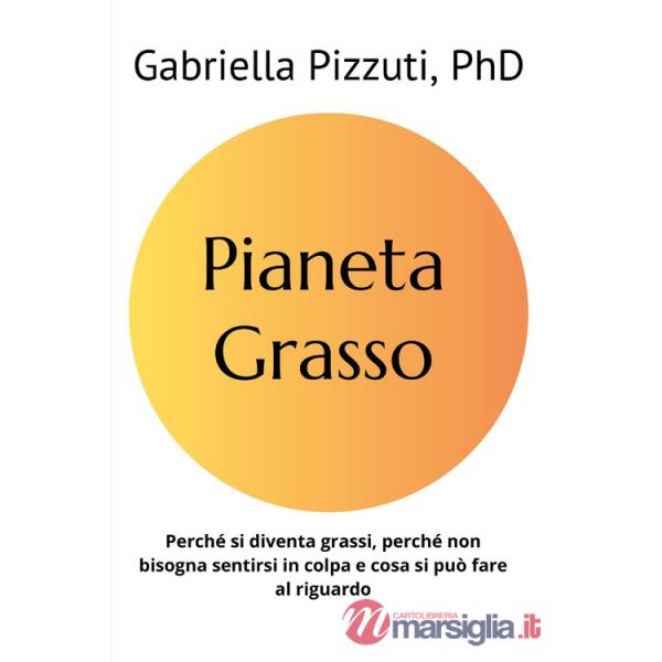 Pianeta grasso. Perchè si diventa grassi, perchè non bisogna sentirsi in colpa e cosa si può fare al riguardo