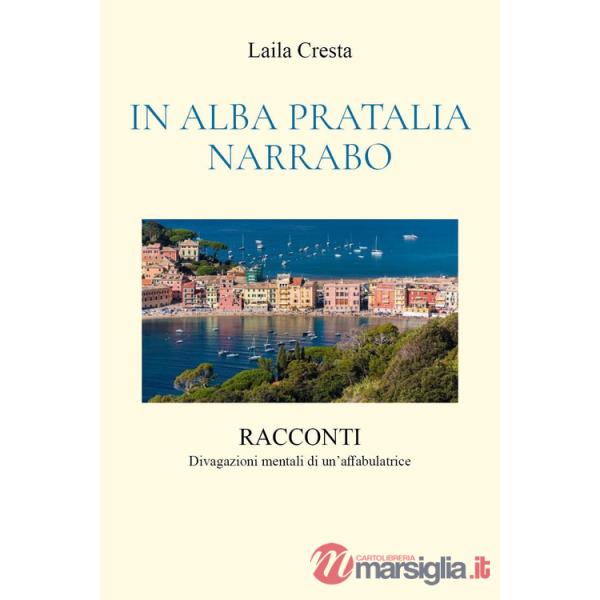 In Alba Pratalia Narrabo. Racconti. Divagazioni mentali di un'affabulatrice
