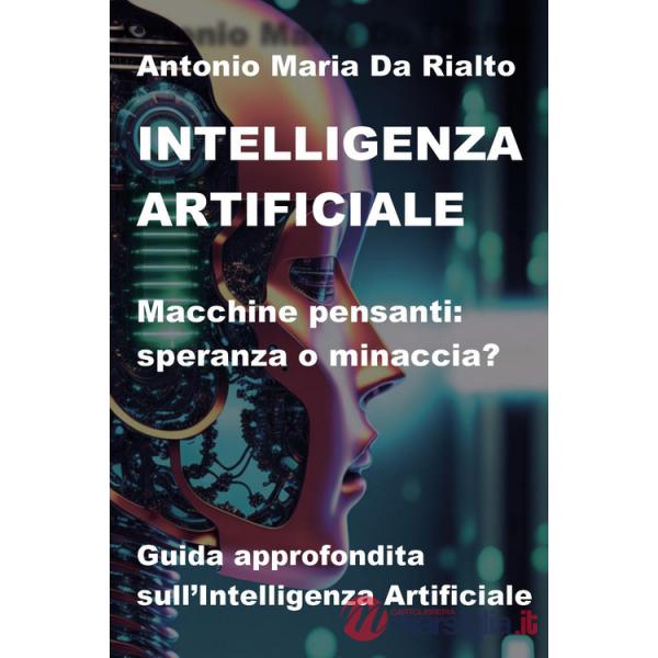 Intelligenza artificiale. Macchine pensanti: speranza o minaccia? Guida approfondita sull'intelligenza artificiale