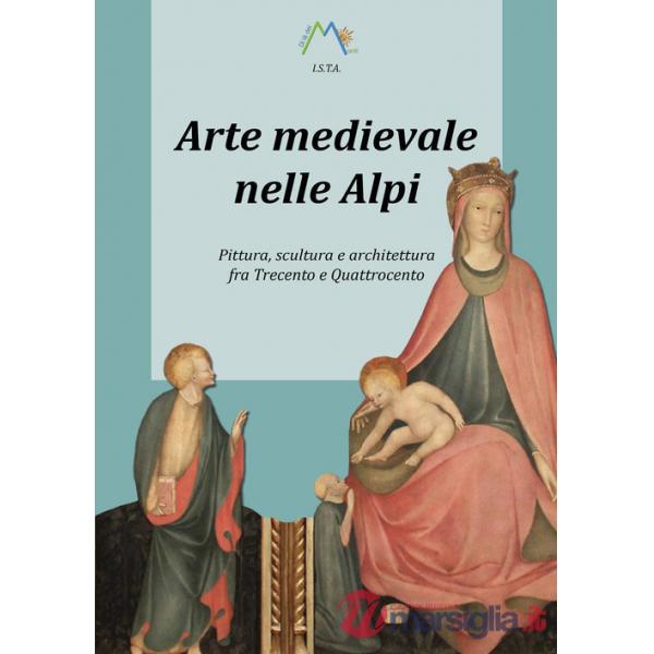 Arte medievale nelle Alpi. Pittura, scultura e architettura fra Trecento e Quattrocento