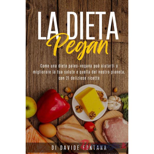 Dieta pegan. Come una dieta paleo-vegana può aiutarti a migliorare la tua salute e quella del nostro pianeta, con 21 deliziose r
