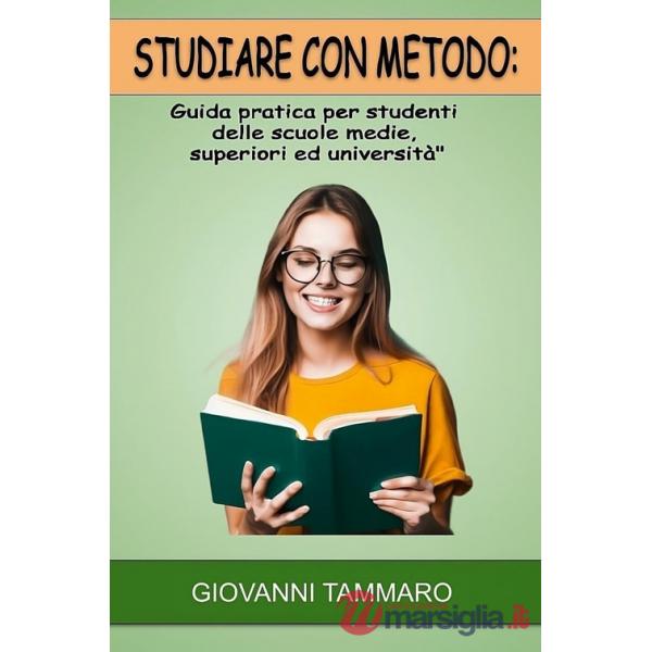 Studiare con metodo. Guida pratica per studenti delle scuole medie, superiori ed università