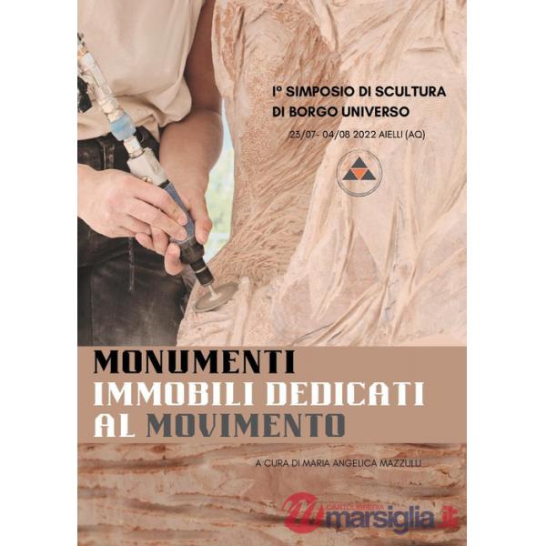 Monumenti immobili dedicati al movimento. I° simposio di scultura di borgo universo (Aielli, 23 luglio-4 agosto 2022). Ediz. a c