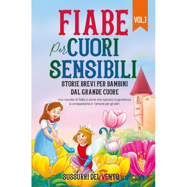Fiabe per cuori sensibili. Storie brevi per bambini dal grande cuore. Ediz. a colori. Vol. 1