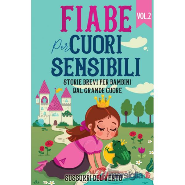 Fiabe per cuori sensibili. Storie brevi per bambini dal grande cuore. Ediz. a colori. Vol. 2