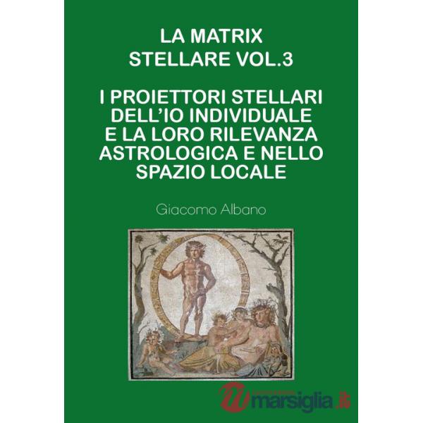 Matrix stellare. (La). Vol. 3: I proiettori stellari dell'io individuale e la loro rilevanza astrologica e nello spazio locale