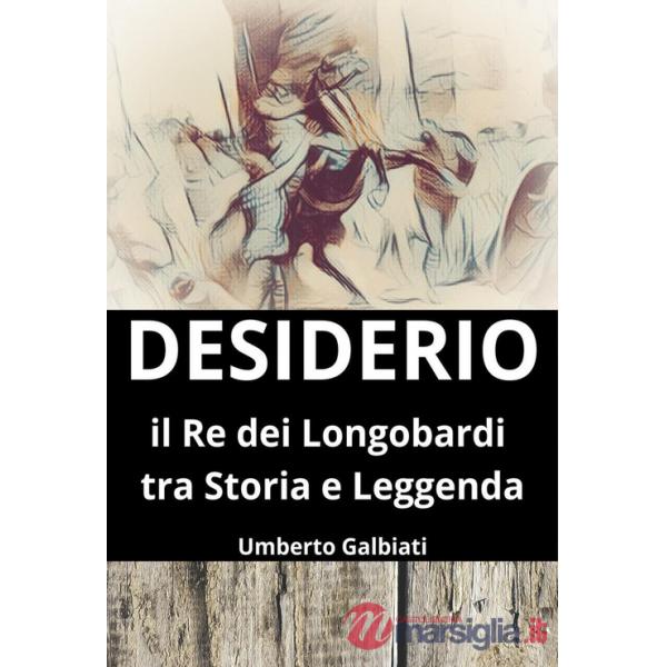 Desiderio. Il re dei Longobardi tra storia e leggenda