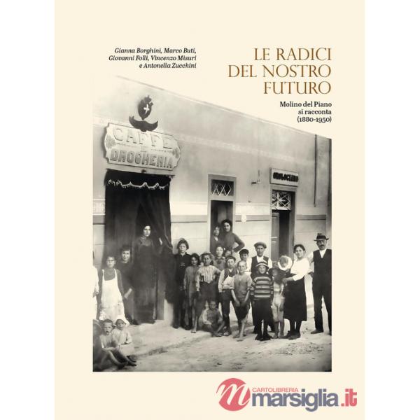 Radici del nostro futuro. Molino del Piano si racconta (1880-1950). Catalogo della mostra (Molino del Piano, novembre 2021-genna