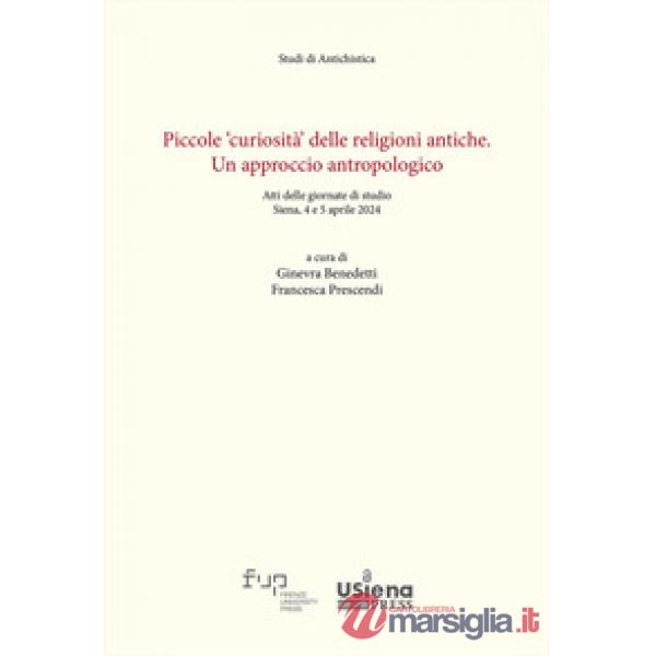 Piccole «curiosità» delle religioni antiche. Un approccio antropologico. Atti delle giornate di studio (Siena, 4-5 aprile 2024)