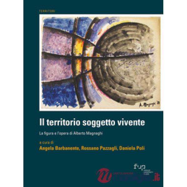 Territorio soggetto vivente. La figura e l'opera di Alberto Magnaghi (Il)