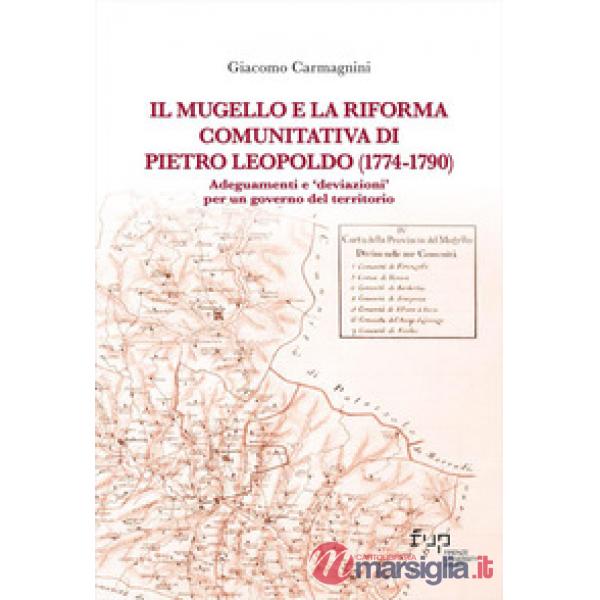 Mugello e la riforma comunitativa di Pietro Leopoldo (1774-1790). Adeguamenti e «deviazioni» per un governo del territorio (Il)
