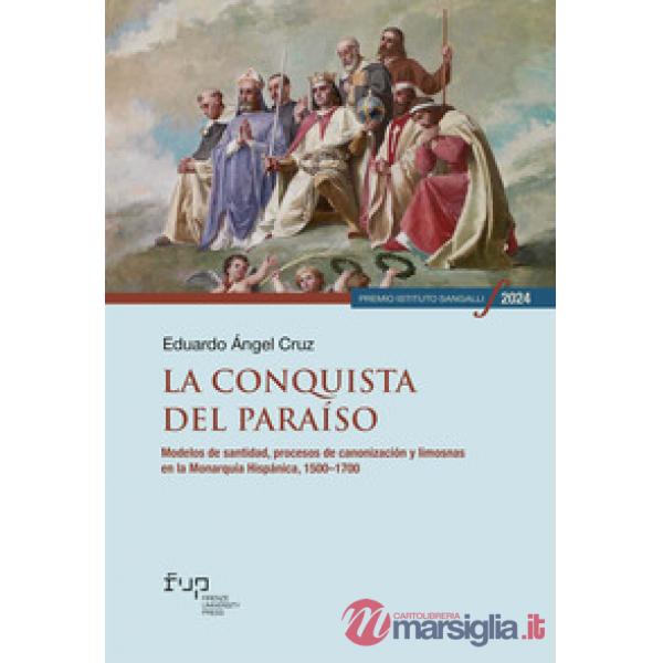 Conquista del paraíso. Modelos de santidad, procesos de canonización y limosnas en la Monarquía Hispánica, 1500-1700 (La)