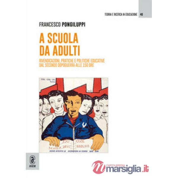 A scuola da adulti. Rivendicazioni, pratiche e politiche educative dal secondo dopoguerra alle 150 ore