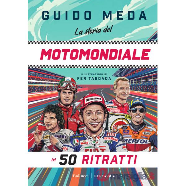 Storia del motomondiale in 50 ritratti. Ediz. a colori (La)